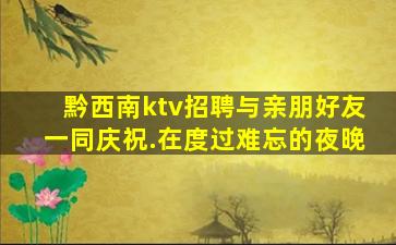 黔西南ktv招聘与亲朋好友一同庆祝.在度过难忘的夜晚